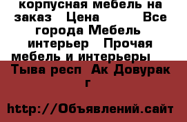 корпусная мебель на заказ › Цена ­ 100 - Все города Мебель, интерьер » Прочая мебель и интерьеры   . Тыва респ.,Ак-Довурак г.